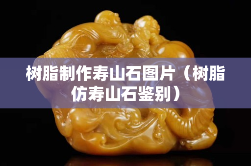 树脂制作寿山石图片（树脂仿寿山石鉴别）