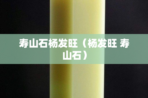 寿山石杨发旺（杨发旺 寿山石）
