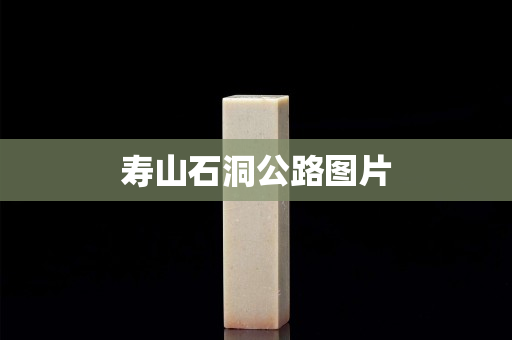 寿山石洞公路图片