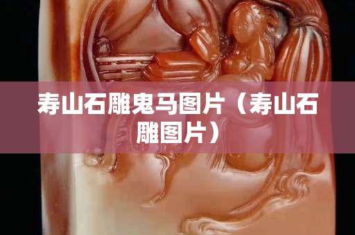 寿山石雕鬼马图片（寿山石雕图片）