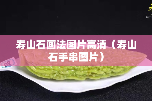 寿山石画法图片高清（寿山石手串图片）