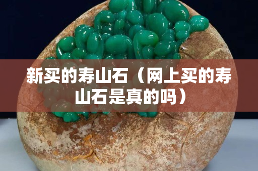 新买的寿山石（网上买的寿山石是真的吗）