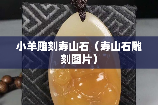 小羊雕刻寿山石（寿山石雕刻图片）