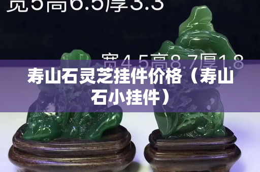 寿山石灵芝挂件价格（寿山石小挂件）