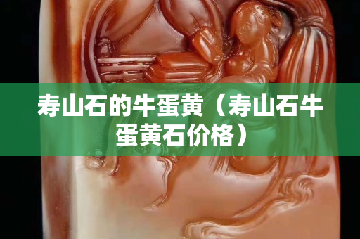 寿山石的牛蛋黄（寿山石牛蛋黄石价格）