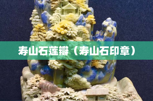 寿山石莲瓣（寿山石印章）