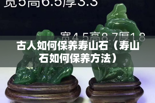 古人如何保养寿山石（寿山石如何保养方法）