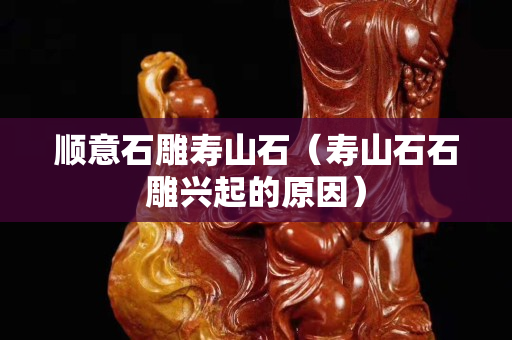 顺意石雕寿山石（寿山石石雕兴起的原因）