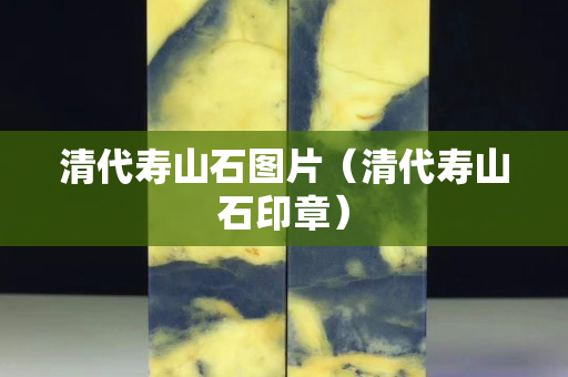 清代寿山石图片（清代寿山石印章）