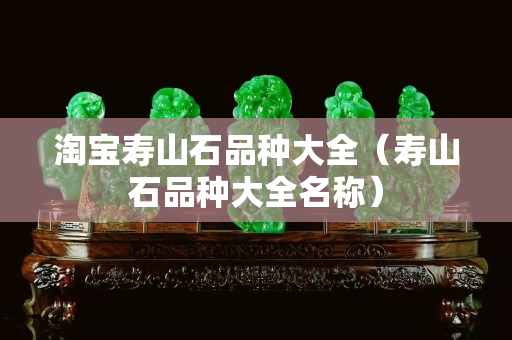 淘宝寿山石品种大全（寿山石品种大全名称）