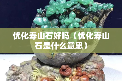 优化寿山石好吗（优化寿山石是什么意思）