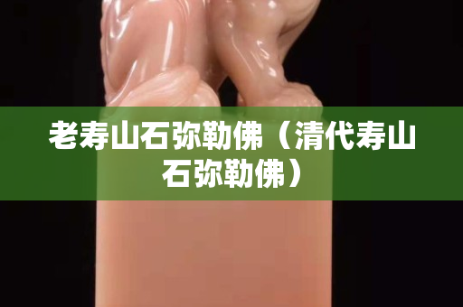 老寿山石弥勒佛（清代寿山石弥勒佛）