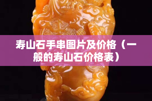 寿山石手串图片及价格（一般的寿山石价格表）