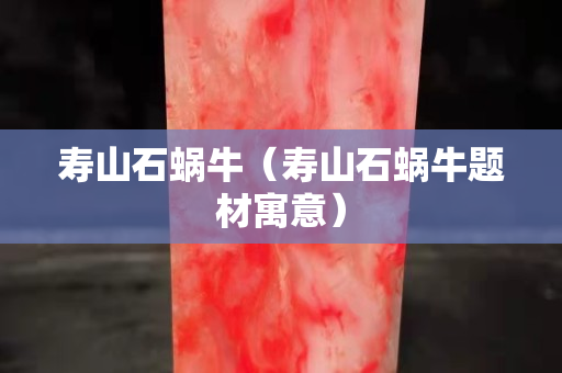 寿山石蜗牛（寿山石蜗牛题材寓意）