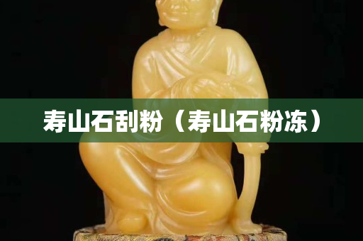 寿山石刮粉（寿山石粉冻）