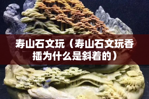 寿山石文玩（寿山石文玩香插为什么是斜着的）
