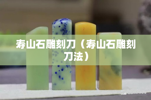 寿山石雕刻刀（寿山石雕刻刀法）