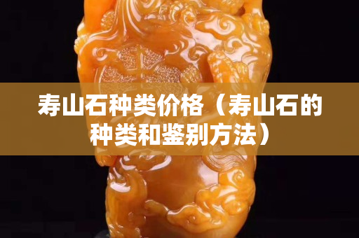 寿山石种类价格（寿山石的种类和鉴别方法）