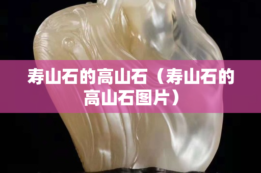 寿山石的高山石（寿山石的高山石图片）