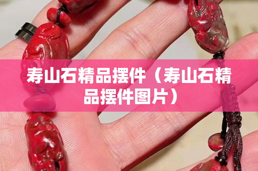 寿山石精品摆件（寿山石精品摆件图片）