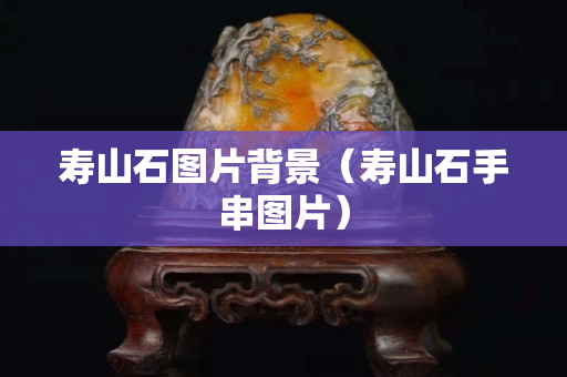 寿山石图片背景（寿山石手串图片）