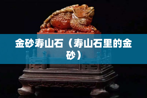 金砂寿山石（寿山石里的金砂）