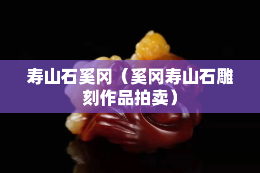 寿山石奚冈（奚冈寿山石雕刻作品拍卖）