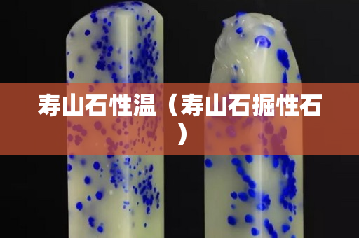 寿山石性温（寿山石掘性石）