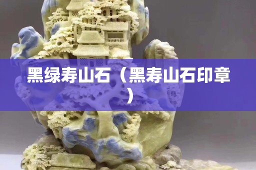 黑绿寿山石（黑寿山石印章）