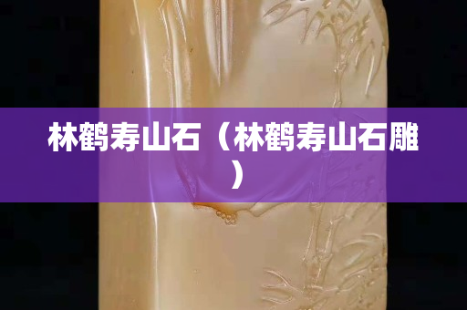 林鹤寿山石（林鹤寿山石雕）