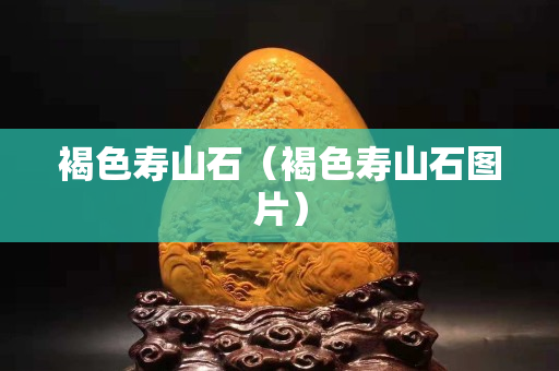 褐色寿山石（褐色寿山石图片）