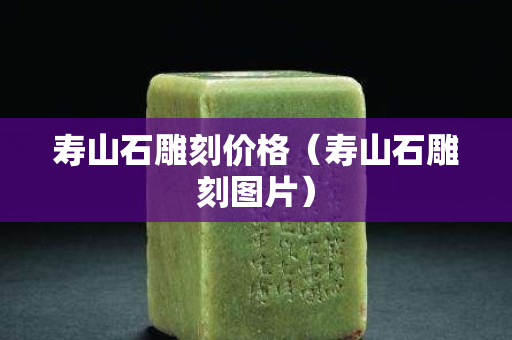 寿山石雕刻价格（寿山石雕刻图片）