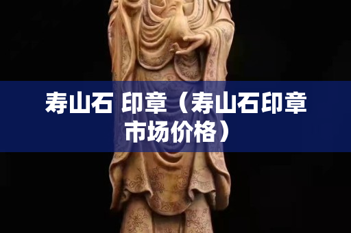 寿山石 印章（寿山石印章市场价格）