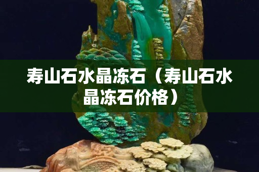 寿山石水晶冻石（寿山石水晶冻石价格）