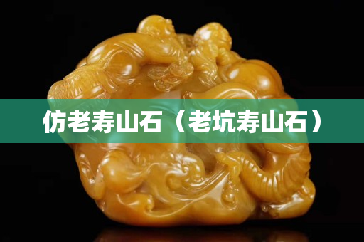 仿老寿山石（老坑寿山石）