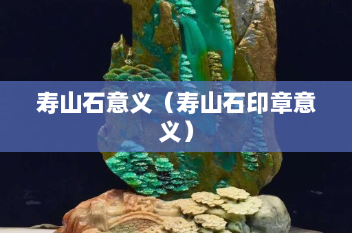 寿山石意义（寿山石印章意义）