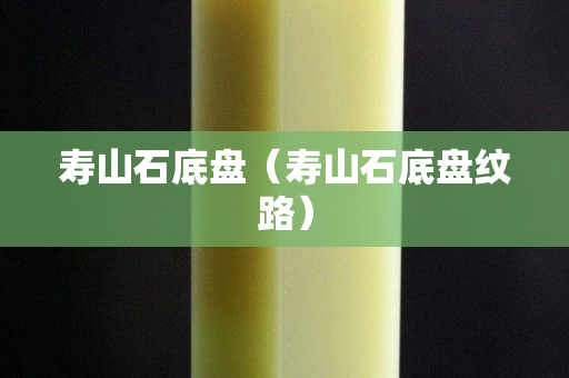 寿山石底盘（寿山石底盘纹路）
