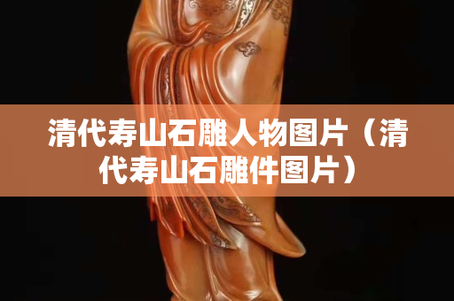 清代寿山石雕人物图片（清代寿山石雕件图片）