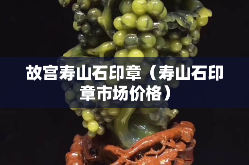 故宫寿山石印章（寿山石印章市场价格）