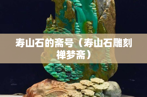 寿山石的斋号（寿山石雕刻禅梦斋）