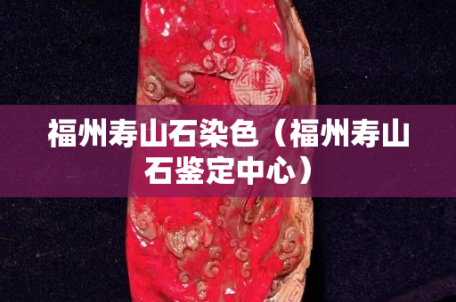 福州寿山石染色（福州寿山石鉴定中心）