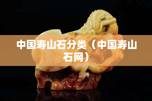 中国寿山石分类（中国寿山石网）