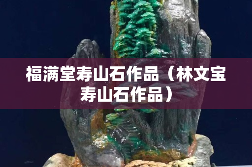 福满堂寿山石作品（林文宝寿山石作品）