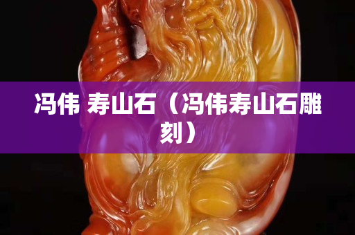 冯伟 寿山石（冯伟寿山石雕刻）