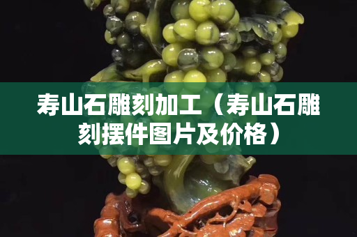 寿山石雕刻加工（寿山石雕刻摆件图片及价格）