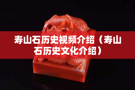 寿山石历史视频介绍（寿山石历史文化介绍）
