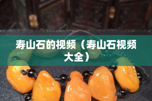 寿山石的视频（寿山石视频大全）