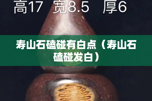 寿山石磕碰有白点（寿山石磕碰发白）