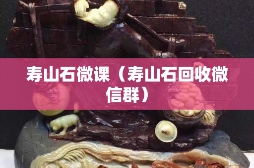 寿山石微课（寿山石回收微信群）