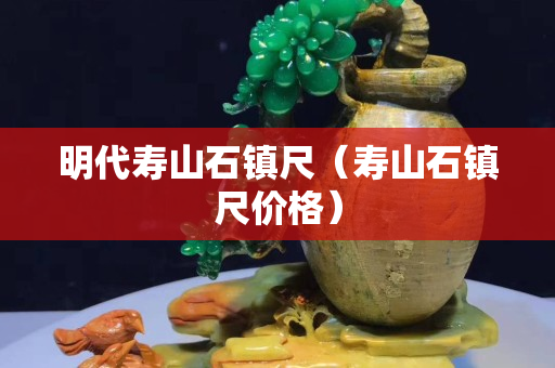 明代寿山石镇尺（寿山石镇尺价格）